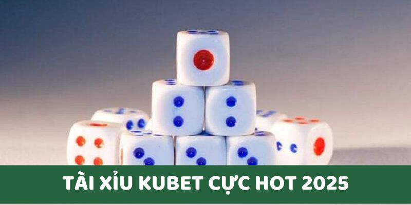 Tài Xỉu Kubet cực hot trên thị trường