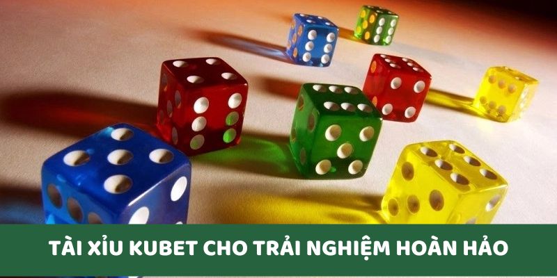 Trải nghiệm hoàn hảo với Tài Xỉu Kubet 