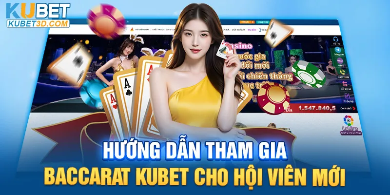 Hướng dẫn chi tiết tham gia Baccarat Kubet cho hội viên mới